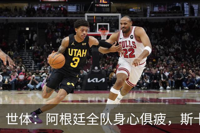 世体：阿根廷全队身心俱疲，斯卡洛尼在评估如何重新激活球队
