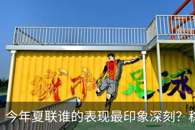 今年夏联谁的表现最印象深刻？稳扎稳打布泽尔 活力爆表威尔逊