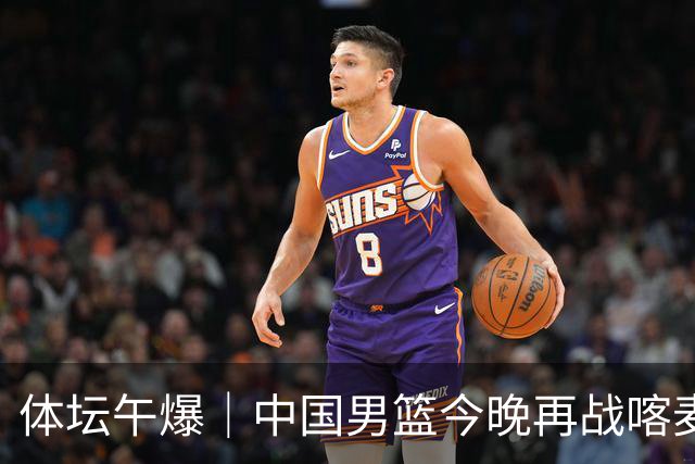 体坛午爆｜中国男篮今晚再战喀麦隆，威少在自由市场无人问津