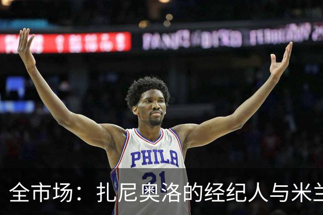 全市场：扎尼奥洛的经纪人与米兰接触，但后者目前无法开启谈判