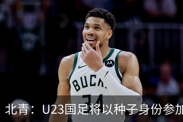 北青：U23国足将以种子身份参加亚运会抽签，竞争之路难言轻松