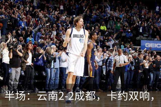 半场：云南2-2成都，卡约双响，费利佩、韦世豪破门