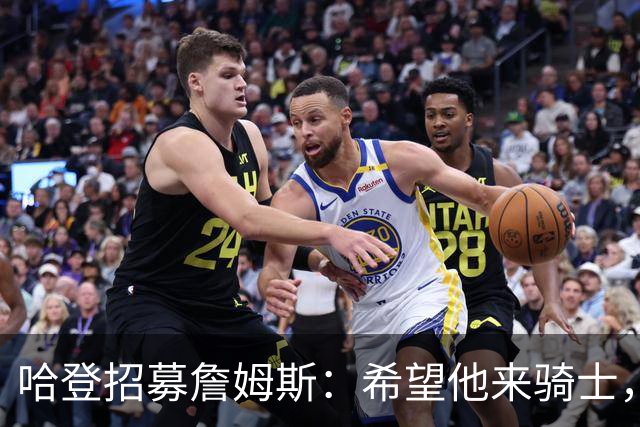 哈登招募詹姆斯：希望他来骑士，那会是童话式结局
