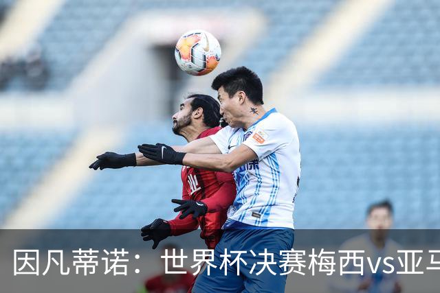 因凡蒂诺：世界杯决赛梅西vs亚马尔，足球之神的恩赐