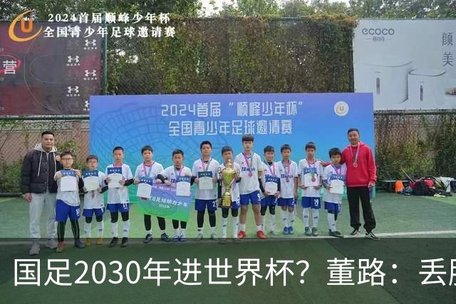 国足2030年进世界杯？董路：丢脸去吗？能进就进，进不了也是好事
