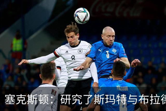 塞克斯顿：研究了斯玛特与布拉德利的比赛录像 学习他们的好胜心