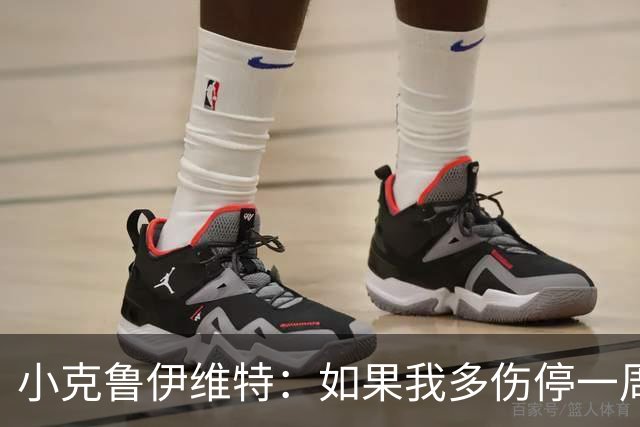 小克鲁伊维特：如果我多伤停一周就赶不上世界杯，我已经做好准备