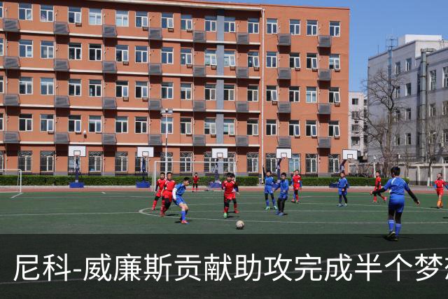 尼科-威廉斯贡献助攻完成半个梦想 未来的他让人无限遐想