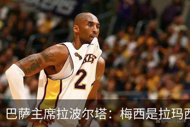 巴萨主席拉波尔塔：梅西是拉玛西亚的骄傲，亚马尔代表未来