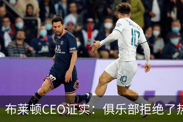 布莱顿CEO证实：俱乐部拒绝了热刺两份对范赫克的报价