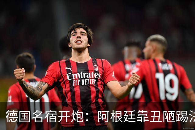德国名宿开炮：阿根廷靠丑陋踢法混进决赛 输西班牙是足球胜利