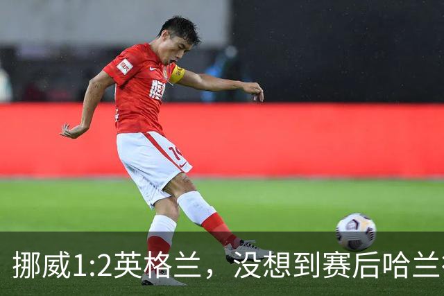 挪威1:2英格兰，没想到赛后哈兰德这样说，赢了巴西进了8强满足了
