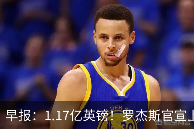 早报：1.17亿英镑！罗杰斯官宣上车