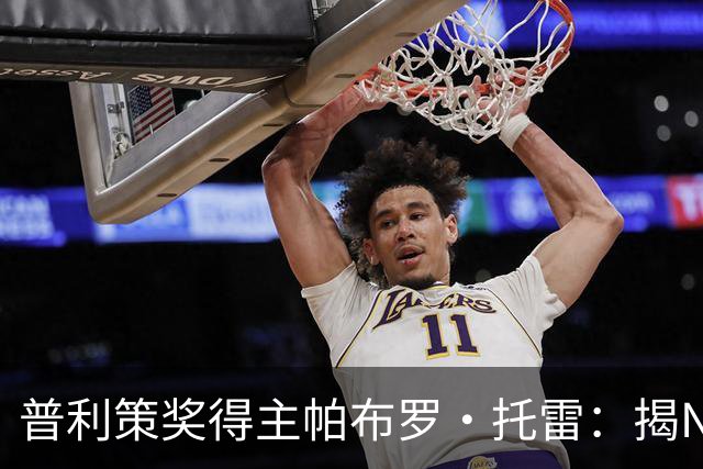 普利策奖得主帕布罗·托雷：揭NBA黑幕获奖后，球迷当街威胁“放过杰伦·布伦森”