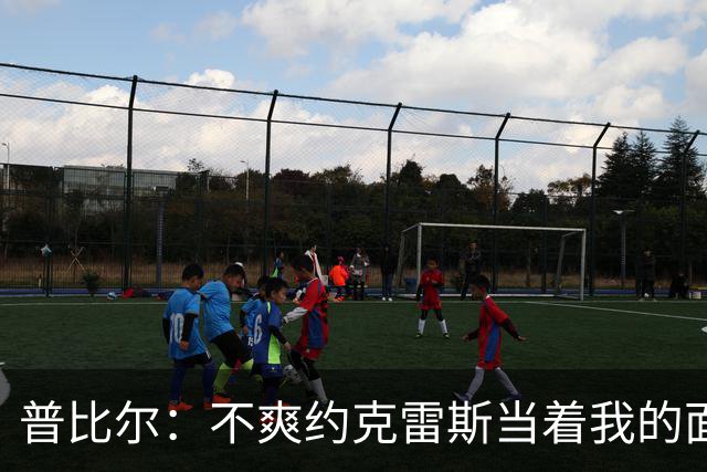 普比尔：不爽约克雷斯当着我的面庆祝，但没和梅里诺他们聊过这事
