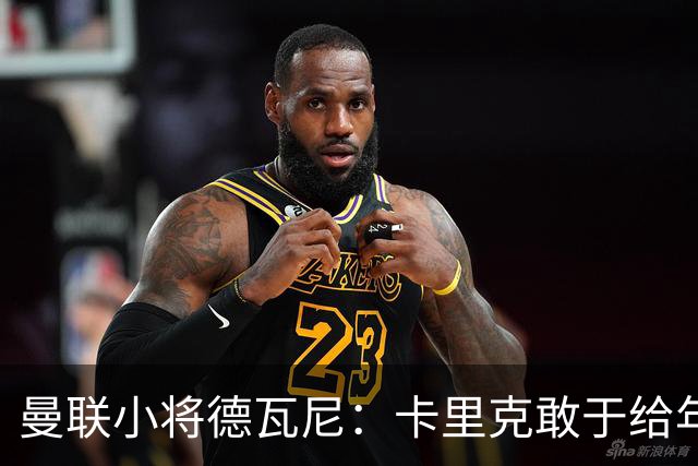 曼联小将德瓦尼：卡里克敢于给年轻球员机会，我们倍感振奋