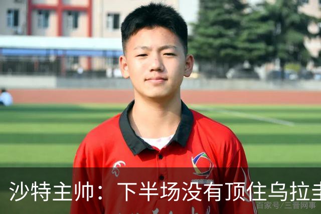 沙特主帅：下半场没有顶住乌拉圭的压力 上半场我们踢得很好