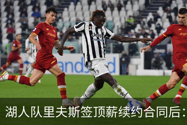 湖人队里夫斯签顶薪续约合同后：东契奇是世界上我最好的朋友之一