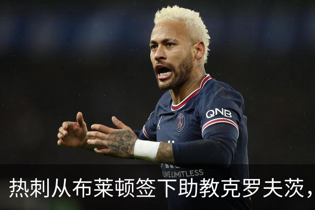 热刺从布莱顿签下助教克罗夫茨，德泽尔比再聚旧部