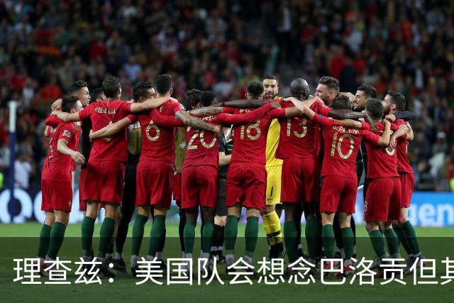 理查兹：美国队会想念巴洛贡但其他人也很出色 比利时是很强球队