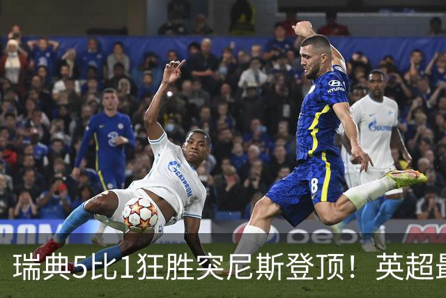 瑞典5比1狂胜突尼斯登顶！英超最贵球员独造3球，替补球员17秒神迹