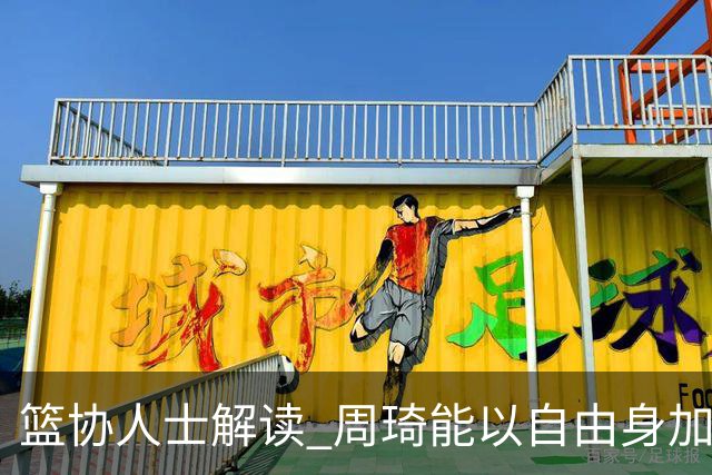 篮协人士解读 周琦能以自由身加盟其他CBA球队