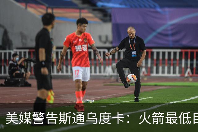 美媒警告斯通乌度卡：火箭最低目标突破首轮 否则2027年恐双双下课