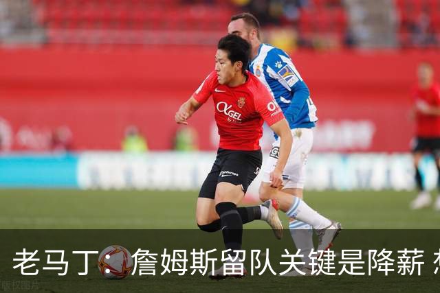 老马丁：詹姆斯留队关键是降薪 想夺冠就别想着拿顶薪