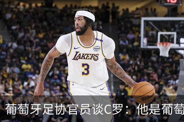 葡萄牙足协官员谈C罗：他是葡萄牙传奇，退役后仍将发挥作用