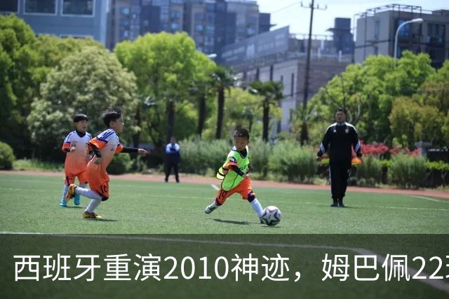 西班牙重演2010神迹，姆巴佩22球超梅西成历史射手王