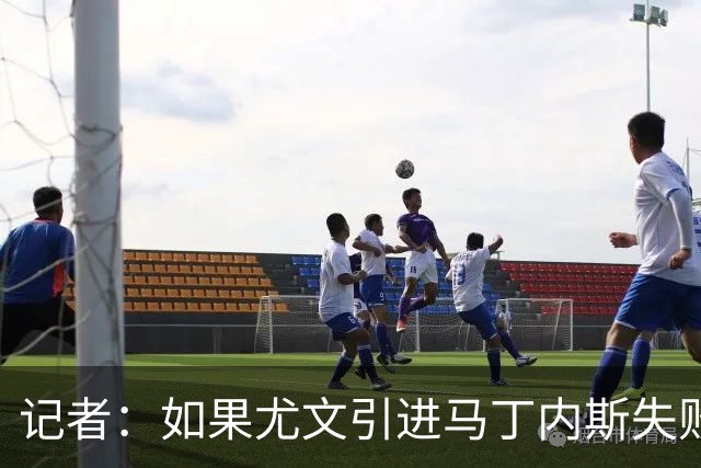 记者：如果尤文引进马丁内斯失败，将考虑引进佛罗伦萨门将德赫亚