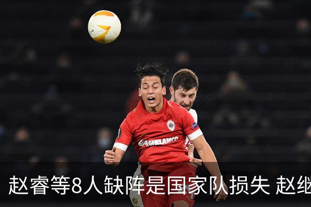 赵睿等8人缺阵是国家队损失 赵继伟：人员搭配是难题
