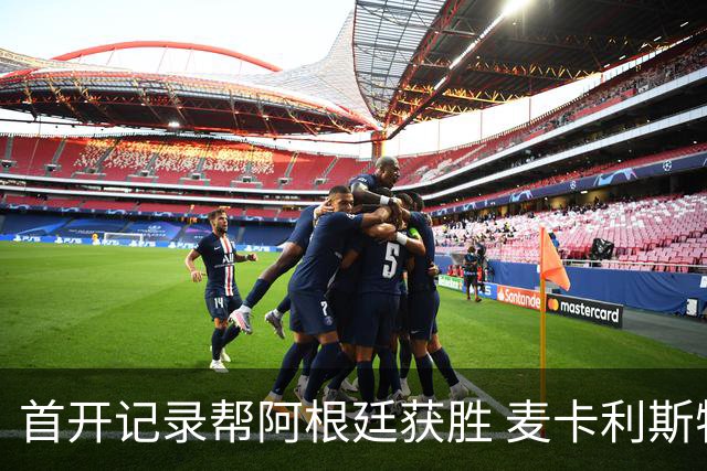 首开记录帮阿根廷获胜 麦卡利斯特获官方全场最佳