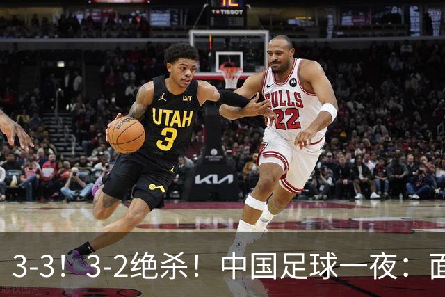 3-3！3-2绝杀！中国足球一夜：面对两豪门1胜1平，世界杯有戏了！
