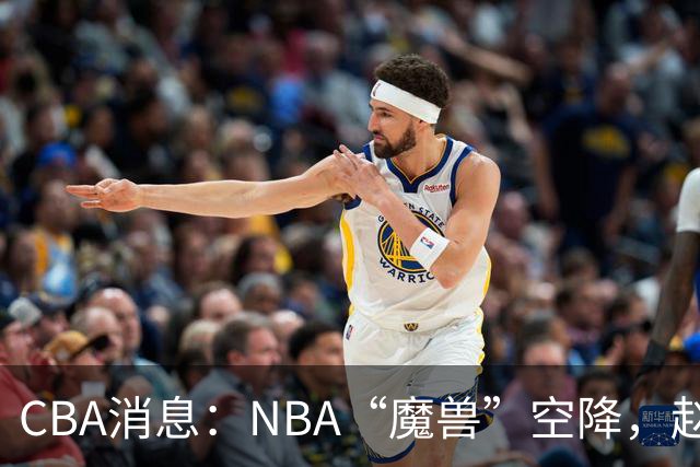CBA消息：NBA“魔兽”空降，赵继伟最佳拍档到位，乌戈冲击四强！