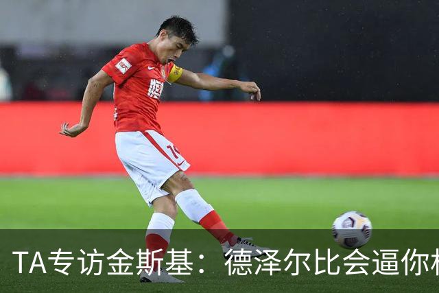 TA专访金斯基：德泽尔比会逼你相信自己