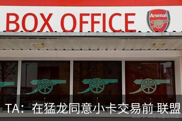 TA：在猛龙同意小卡交易前 联盟已告知交易可能因调查而带来隐患